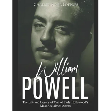 William Powell: The Life and Legacy of One of Early Hollywood's Most Acclaimed Actors