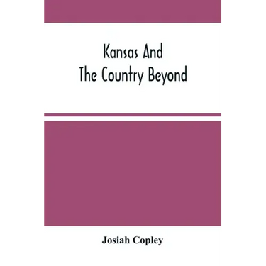 Kansas And The Country Beyond: On The Line Of The Union Pacific Railway, Eastern Division, From The Missouri To The Pacific Ocean: Partly From Person