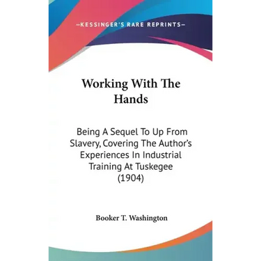 Working with the Hands: Being a Sequel to Up from Slavery, Covering the Author's Experiences in Industrial Training at Tuskegee (1904)