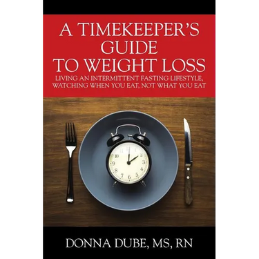A Timekeeper's Guide To Weight Loss: Living An Intermittent Fasting Lifestyle, Watching When You Eat Not What You Eat