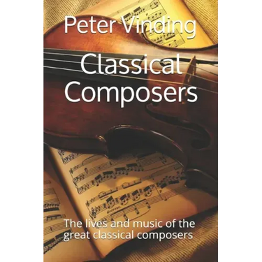 Classical Composers: The lives and music of the great classical composers
