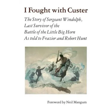 I Fought with Custer: The Story of Sergeant Windolph, Last Survivor of the Battle of the Little Big Horn
