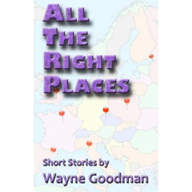 All the Right Places: Short Stories by Wayne Goodman
