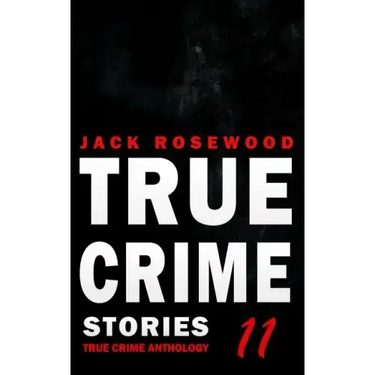 True Crime Stories Volume 11: 12 Shocking True Crime Murder Cases