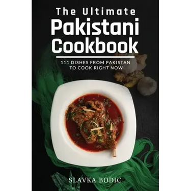 The Ultimate Pakistani Cookbook: 111 Dishes From Pakistan To Cook Right Now