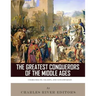 The Greatest Conquerors of the Middle Ages: Charlemagne, Saladin and Genghis Khan