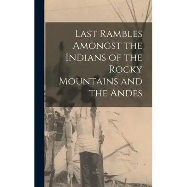 Last Rambles Amongst the Indians of the Rocky Mountains and the Andes