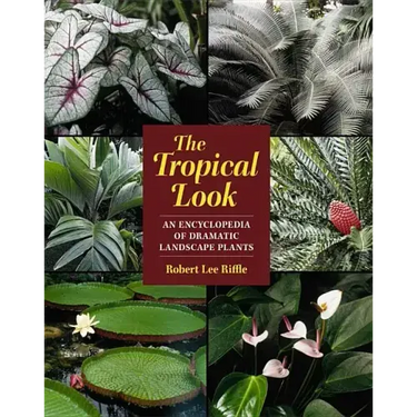The Tropical Look: An Encyclopedia of Dramatic Landscape Plants