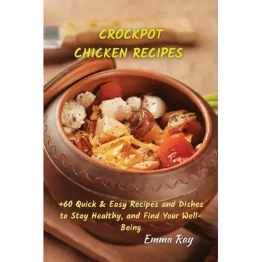 Crock Pot Chicken Recipes: +60 Quick & Easy Recipes and Dishes to Stay Healthy, and Find Your Well-Being