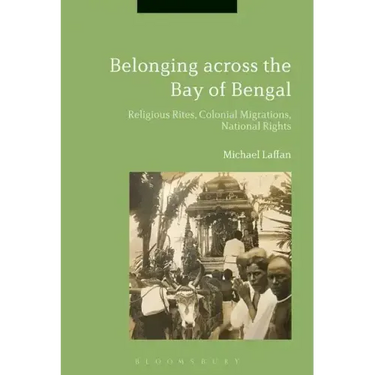 Belonging across the Bay of Bengal: Religious Rites, Colonial Migrations, National Rights
