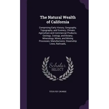 The Natural Wealth of California: Comprising Early History; Geography, Topography, and Scenery; Climate; Agriculture and Commercial Products; Geology,
