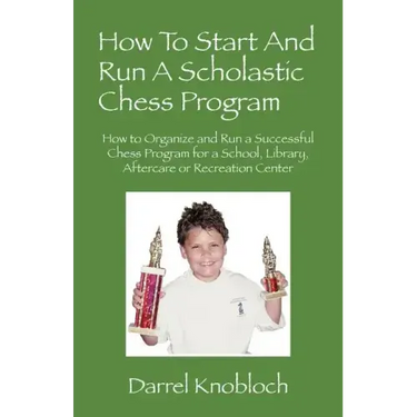 How To Start And Run A Scholastic Chess Program: How to Organize and Run a Successful Chess Program for a School, Library, Aftercare or Recreation Cen