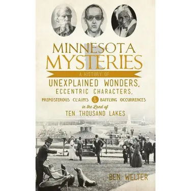 Minnesota Mysteries: A History of Unexplained Wonders, Eccentric Characters, Preposterous Claims and Baffling Occurrences in the Land of Te