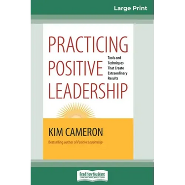 Practicing Positive Leadership: Tools and Techniques that Create Extraordinary Results (16pt Large Print Edition)