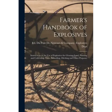 Farmer's Handbook of Explosives: Instructions in the Use of Explosives for Clearing Land, Planting and Cultivating Trees, Subsoiling, Ditching and Oth