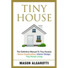 Tiny House: The Definitive Manual To Tiny Houses: Home Construction, Interior Design, Tiny House Living