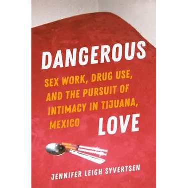 Dangerous Love: Sex Work, Drug Use, and the Pursuit of Intimacy in Tijuana, Mexico