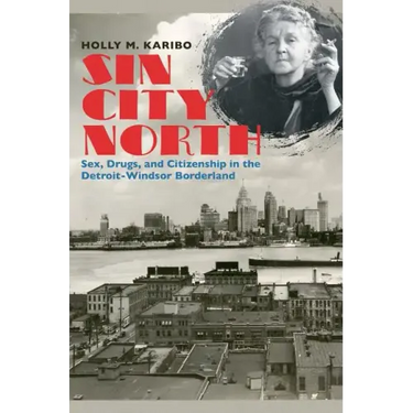 Sin City North: Sex, Drugs, and Citizenship in the Detroit-Windsor Borderland