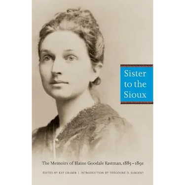 Sister to the Sioux: The Memoirs of Elaine Goodale Eastman, 1885-1891