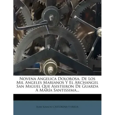 Novena Angelica Dolorosa, de Los Mil Angeles Marianos y El Archangel San Miguel Que Asistieron de Guarda a Maria Santissima...