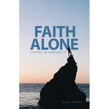 Faith Alone: Studies in Hebrews 11