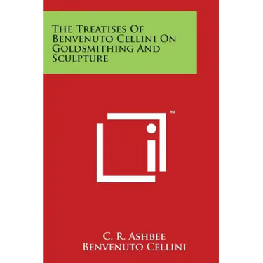 The Treatises of Benvenuto Cellini on Goldsmithing and Sculpture