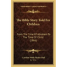 The Bible Story Told For Children: From The Time Of Abraham To The Time Of Christ (1866)