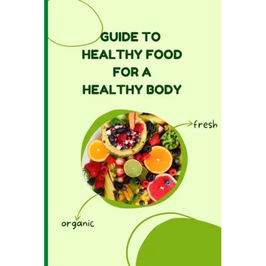 Healthy Food for a Heathy Body (Guide): Learn How to Create Nutritious Meals/ Choose Healthier Foods, and Eat Well to Maintain your Happiness and Heal
