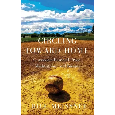 Circling Toward Home: Grassroots Baseball Prose, Meditations, and Images
