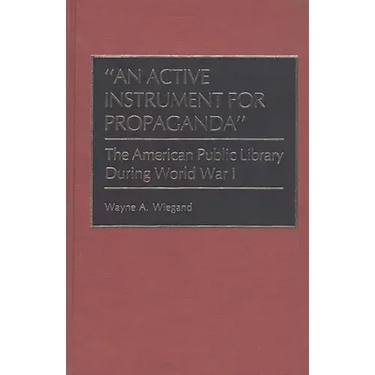 An Active Instrument for Propaganda: The American Public Library During World War I