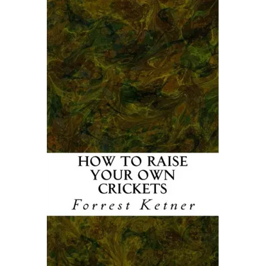 How to Raise Your Own Crickets: Fresh Crickets Catch Bigger Fish, Make Healthier Pet Food, and Put Cash in Your Pocket