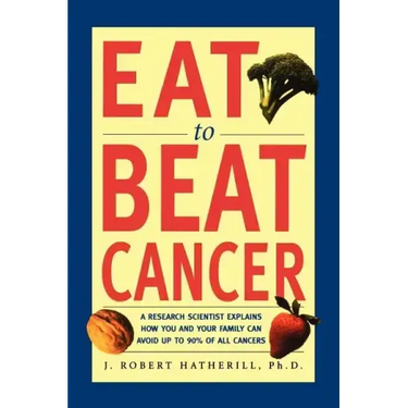 Eat to Beat Cancer: A Research Scientist Explains How You and Your Family Can Avoid Up to 90% of All Cancers