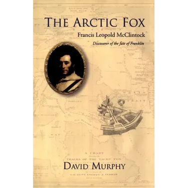 The Arctic Fox: Francis Leopold-McClintock, Discoverer of the Fate of Franklin