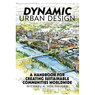 Dynamic Urban Design: A Handbook for Creating Sustainable Communities Worldwide