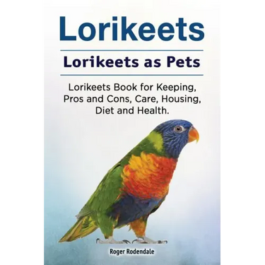 Lorikeets. Lorikeets as Pets. Lorikeets Book for Keeping, Pros and Cons, Care, Housing, Diet and Health.
