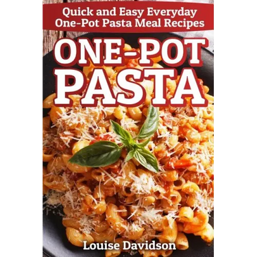 One-Pot Pasta: Quick and Easy Everyday One-Pot Pasta Meal Recipes