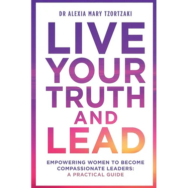 Live Your Truth and Lead: Empowering Women to Become Compassionate Leaders: A Practical Guide