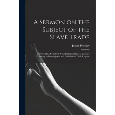 A Sermon on the Subject of the Slave Trade;: Delivered to a Society of Protestant Dissenters, at the New Meeting, in Birmingham; and Published at Thei
