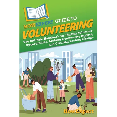 HowExpert Guide to Volunteering: The Ultimate Handbook for Finding Volunteer Opportunities, Making Community Impact, and Creating Lasting Change
