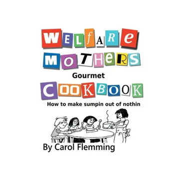 Welfare Mothers Gourmet Cookbook: How to Make Sumpin out of Nothin