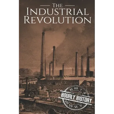 The Industrial Revolution: A History From Beginning to End
