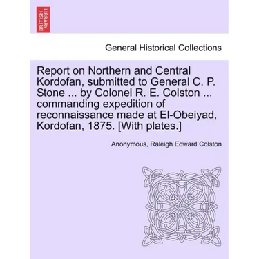 Report on Northern and Central Kordofan, Submitted to General C. P. Stone ... by Colonel R. E. Colston ... Commanding Expedition of Reconnaissance Mad