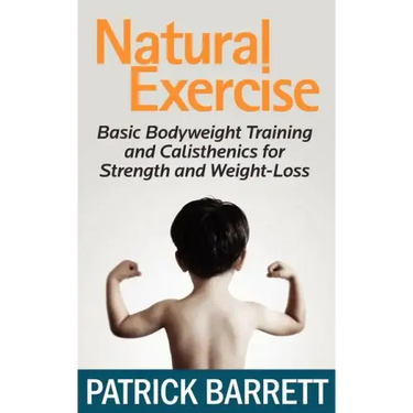 Natural Exercise: Basic Bodyweight Training and Calisthenics for Strength and Weight-loss