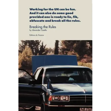 Breaking the Rules: Working for the UN can be fun. And it can also do some good provided one is ready to lie, fib, obfuscate and break all the rules.