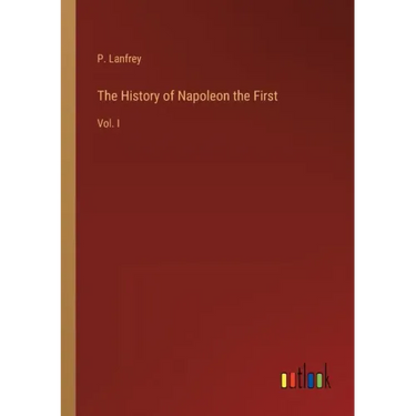 The History of Napoleon the First: Vol. I