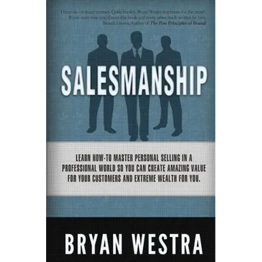 Salesmanship: Learn How-To Master Personal Selling In A Professional World So You Can Create Amazing Value For Your Customers And Ex