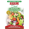 Alkaline Diet: The Ultimate Beginner's Alkaline Diet Food Guide to Naturally Reclaim & Balance Your Health, Achieve Rapid Weight Loss