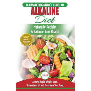 Alkaline Diet: The Ultimate Beginner's Alkaline Diet Food Guide to Naturally Reclaim & Balance Your Health, Achieve Rapid Weight Loss