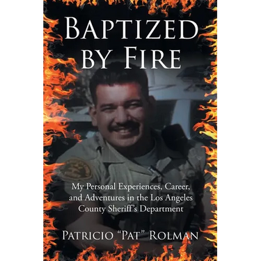 Baptized by Fire: My Personal Experiences, Career, and Adventures in the Los Angeles County Sheriff's Department
