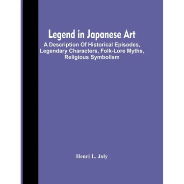Legend In Japanese Art; A Description Of Historical Episodes, Legendary Characters, Folk-Lore Myths, Religious Symbolism